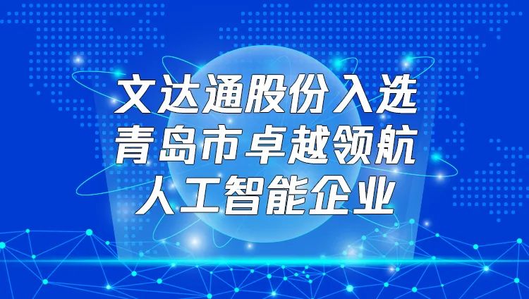 喜報！文達通股份入選“青島市卓越領(lǐng)航人工智能企業(yè)”